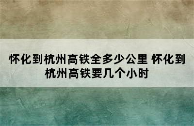 怀化到杭州高铁全多少公里 怀化到杭州高铁要几个小时